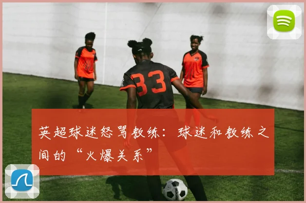 英超球迷怒骂教练：球迷和教练之间的“火爆关系”