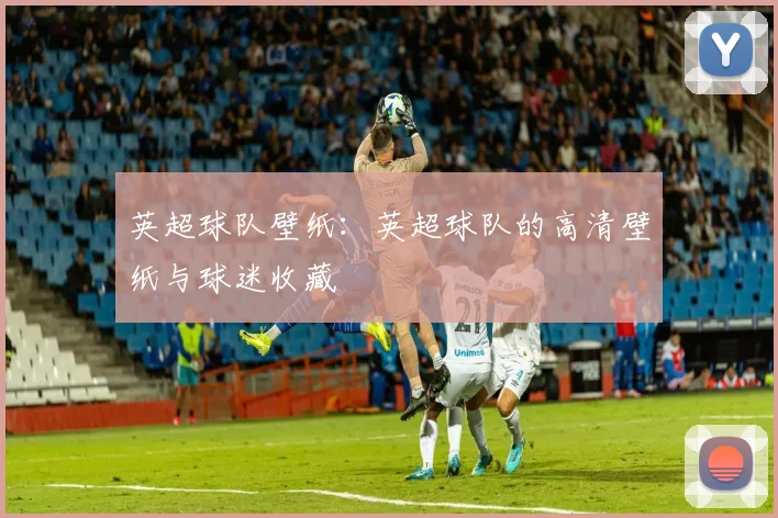 英超球队壁纸：英超球队的高清壁纸与球迷收藏