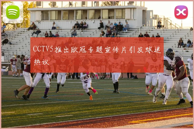 CCTV5推出欧冠专题宣传片引发球迷热议