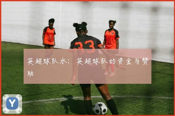 英超球队水：英超球队的资金与赞助