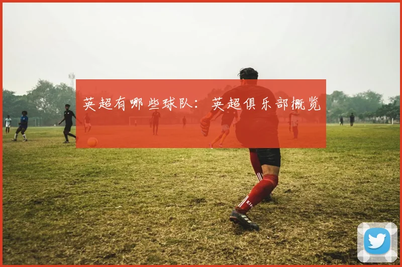 英超有哪些球队：英超俱乐部概览