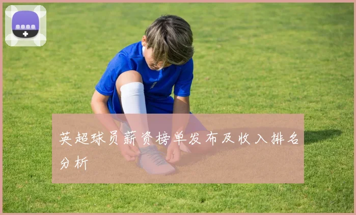 英超球员薪资榜单发布及收入排名分析