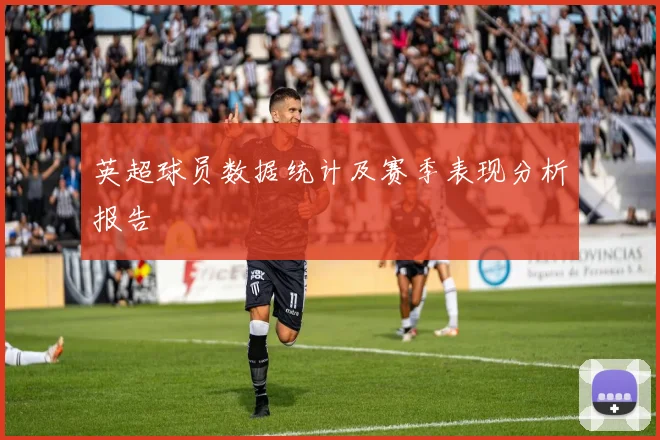 英超球员数据统计及赛季表现分析报告