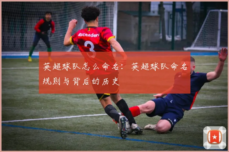 英超球队怎么命名：英超球队命名规则与背后的历史
