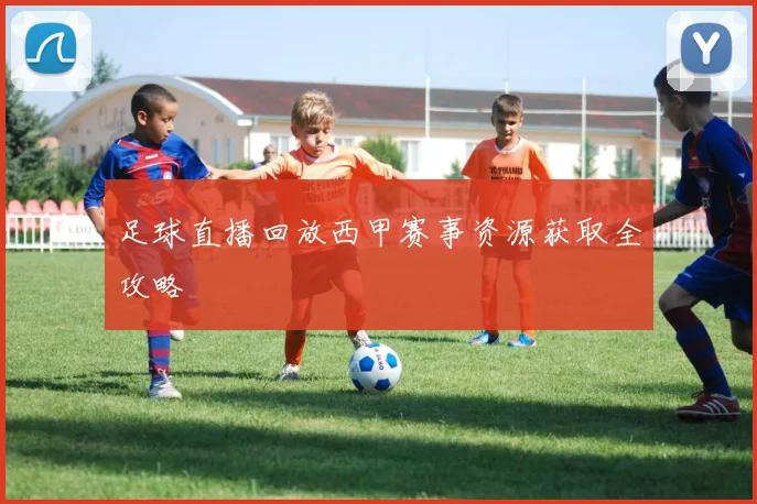 足球直播回放西甲赛事资源获取全攻略
