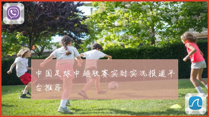 中国足球中超联赛实时实况报道平台推荐