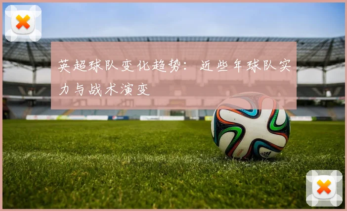 英超球队变化趋势:近些年球队实力与战术演变